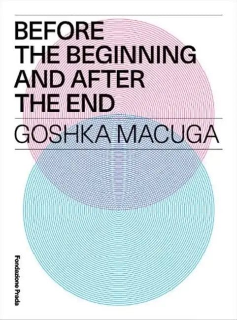 Goshka Macuga: Before the Beginning and After the End by Goshka Macuga, Mario Mainetti, Miuccia Prada