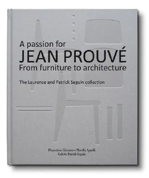 A Passion for Jean Prouvé: From Furniture to Architecture: The Laurence and Patrick Seguin Collection by Jean Prouvé