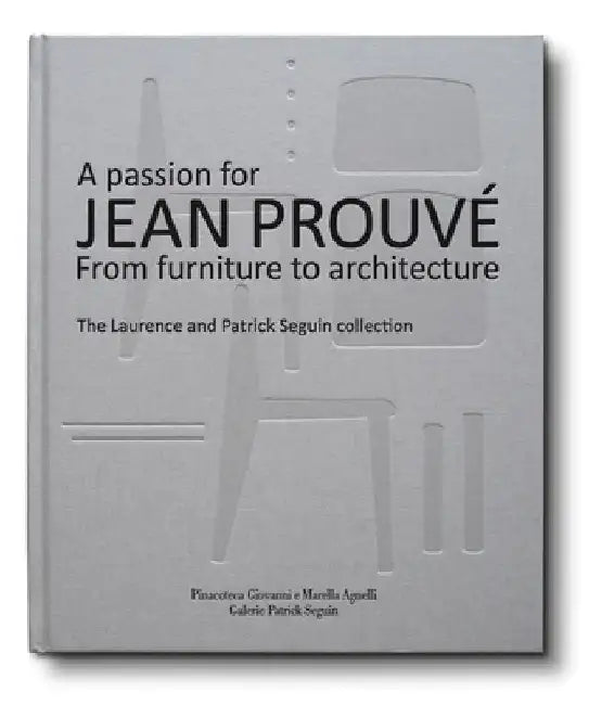A Passion for Jean Prouvé: From Furniture to Architecture: The Laurence and Patrick Seguin Collection by Jean Prouvé