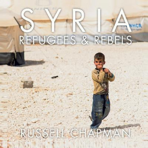Syria: Refugees and Rebels by Russell Chapman