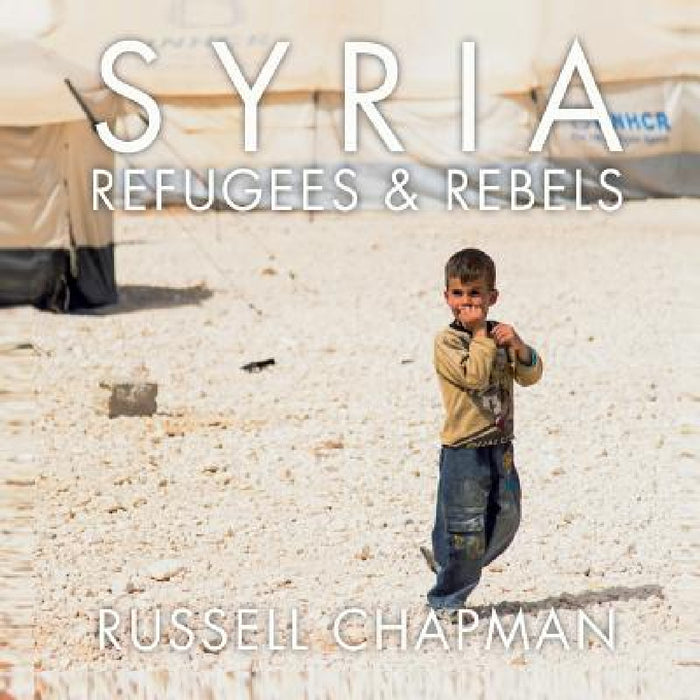 Syria: Refugees and Rebels by Russell Chapman