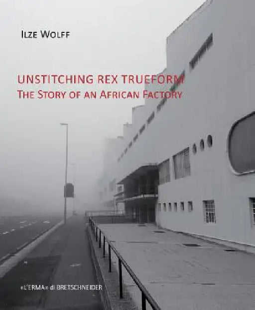 Unstitching Rex Trueform: The Story of an African Factory by Ilze Wolff