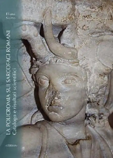 La Policromia Sui Sarcofagi Romani. Catalogo E Risultati Scientifici by Eliana Siotto