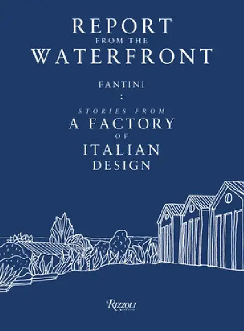 Report from the Waterfront: Fantini: Stories from a Factory of Italian Design by Renato Sartori
