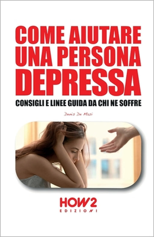 Come Aiutare Una Persona Depressa: Consigli e linee guida da chi ne soffre by Denis de Masi