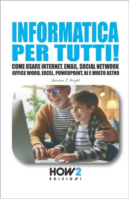Informatica Per Tutti!: Come usare Internet, Email, Social Network, Office Word, Excel, PowerPoint, Intelligenza Artificiale e molto altro... by Bright, Gordon J.