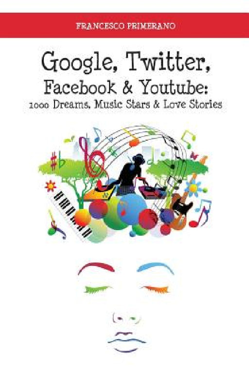Google, Twitter, Facebook & Youtube: 1000 dreams, music stars & love stories by Francesco Primerano