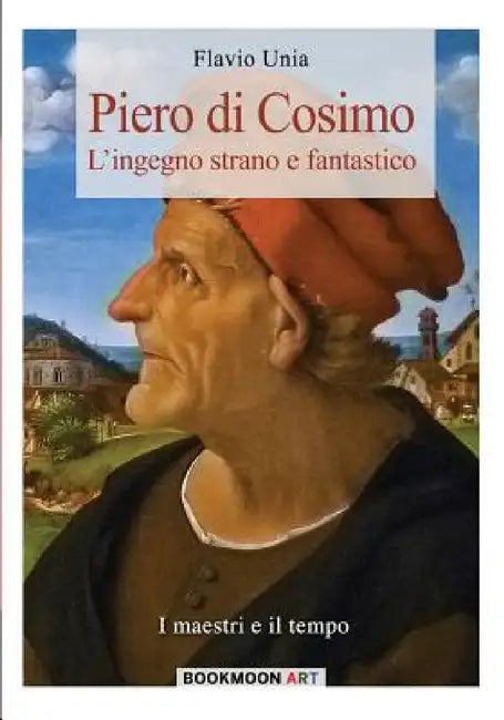 Piero di Cosimo: L'ingegno strano e fantastico by Flavio Unia