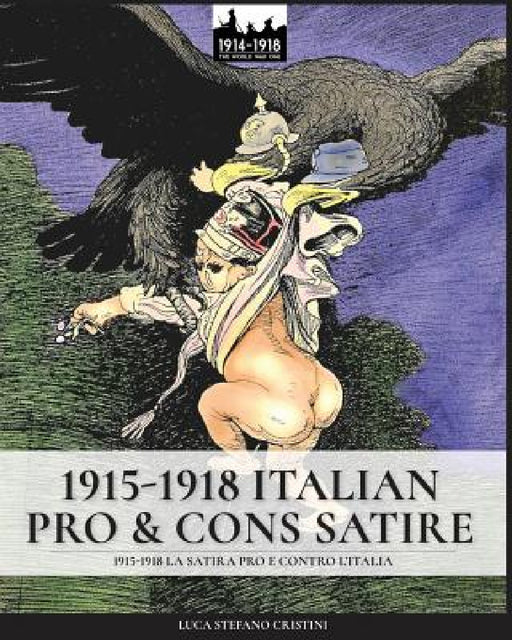1915-1918 Italian pro & cons satire: 1915-1918 La satira pro e contro l'Italia by Luca Stefano Cristini