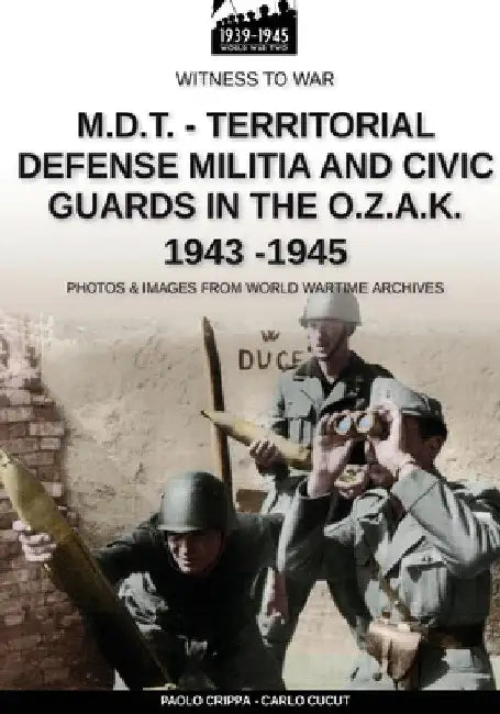 M.D.T. - Territorial Defense Militia and Civic Guards in the O.Z.A.K. 1943-1945 by Paolo Crippa
