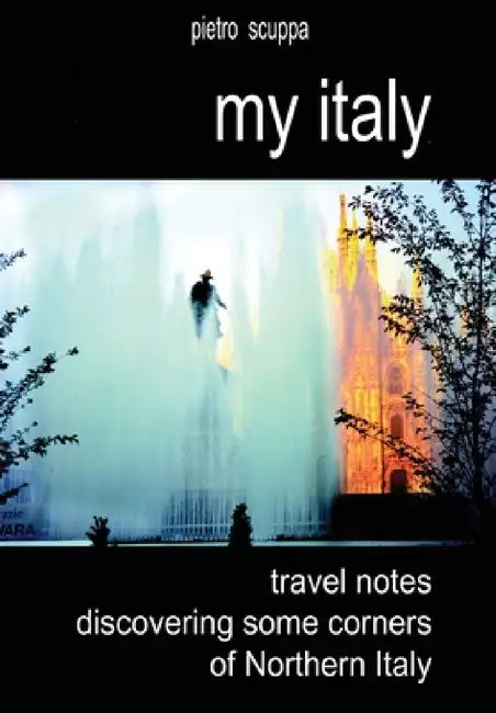 My Italy. Travel notes discovering some corners of Northern Italy by Pietro Scuppa