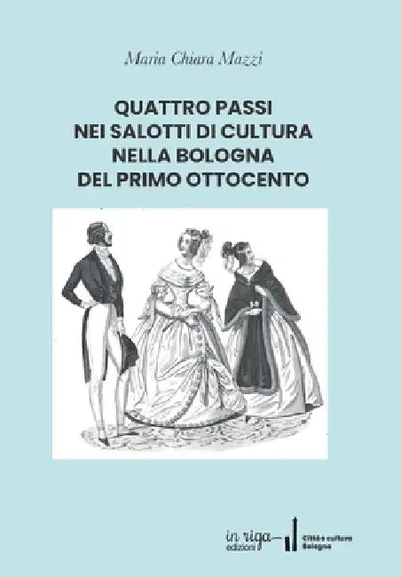 Quattro Passi Nei Salotti Di Cultura Nella Bologna del Primo Ottocento by Maria Chiara Mazzi