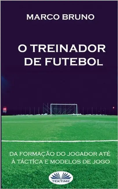 O Treinador de Futebol: A partir da formação do jogador até à táctica e modelos de jogo by Aderito Francisco Huo