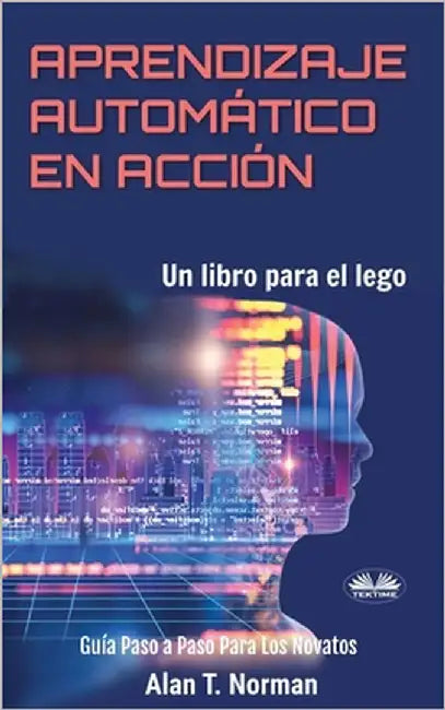 Aprendizaje Automático en Acción: Un Libro Para el Lego, Guía Paso a Paso Para Los Novatos by Sebastian Bolivar