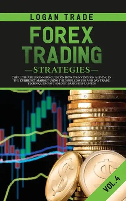 Forex Trading Strategies: The Ultimate Beginners Guide on How to Invest for a Living in the Currency Market Using the Simple Swing and Day Trade by Logan Trade