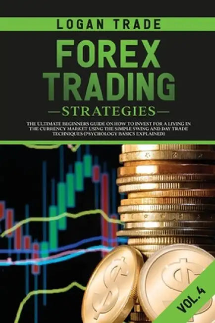 Forex Trading Strategies: The Ultimate Beginners Guide on How to Invest for a Living in the Currency Market Using the Simple Swing and Day Trade by Logan Trade