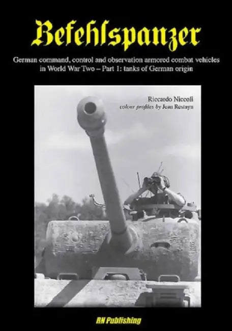 Befehlspanzer: German Command, Control and Observation Armoured Combat Vehicles in World War Two: Part 1: Tanks of German Origin by Riccardo Niccoli
