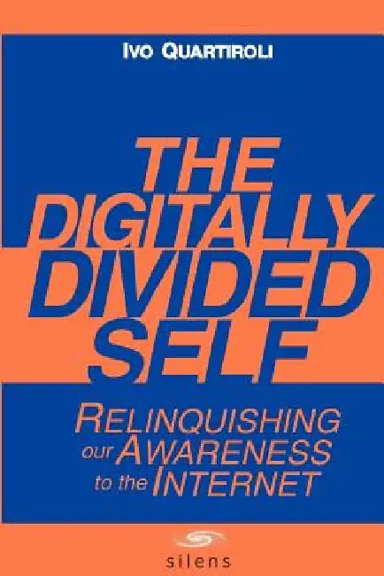 The Digitally Divided Self: Relinquishing our Awareness to the Internet by Dhiren Bahl