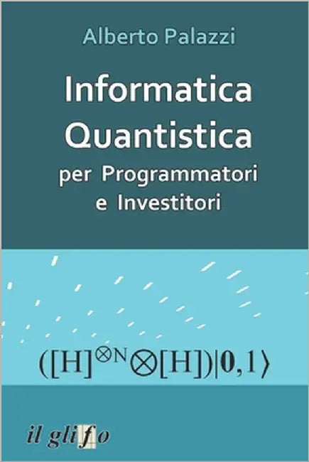 Informatica Quantistica per Programmatori e Investitori by Palazzi, Alberto