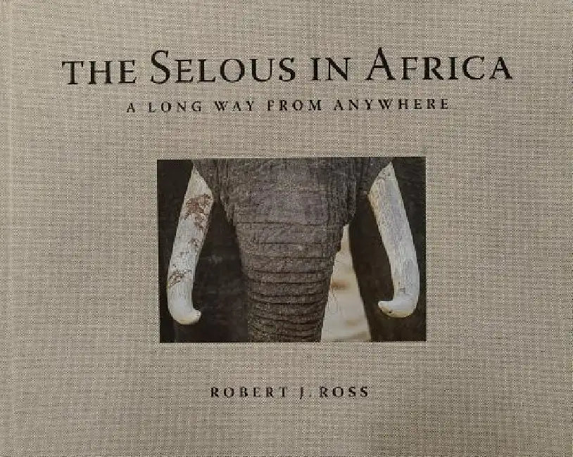 The Selous in Africa: A Long Way from Anywhere by Robert J. Ross