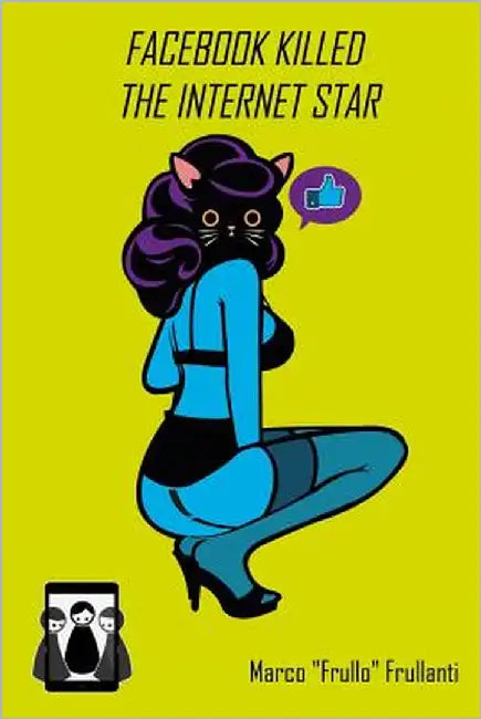 Facebook killed the internet star: Internet, social network e altre nefandezze by Frullanti, Marco "frullo"