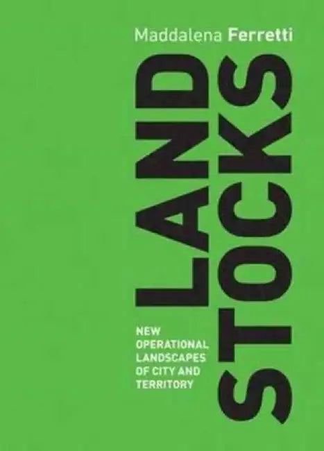 Land Stocks: New Operations Landscapes of City and Territory by ,Maddalena Ferretti