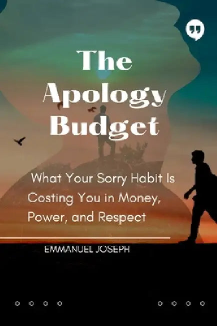 The Apology Budget, What Your Sorry Habit Is Costing You in Money, Power, and Respect by Emmanuel Joseph