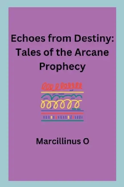 Echoes from Destiny: Tales of the Arcane Prophecy by Marcillinus O