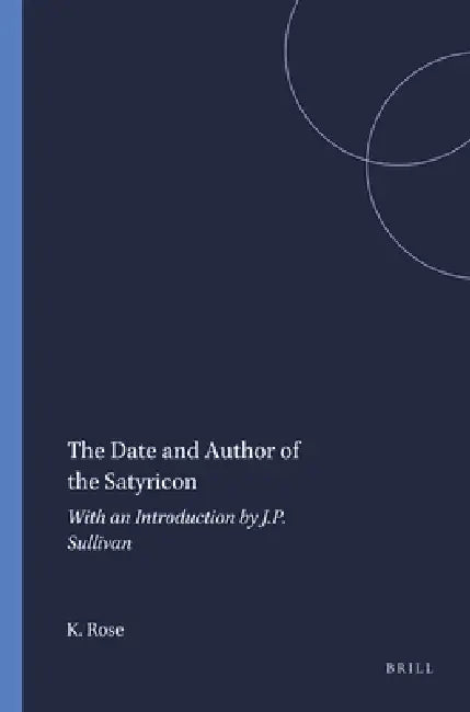 The Date and Author of the Satyricon: With an Introduction by J.P. Sullivan by J. P. Sullivan, K. F. C. Rose
