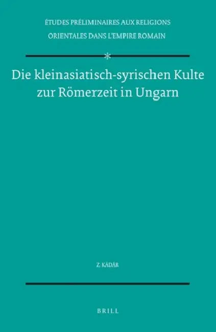 Die Kleinasiatisch-Syrischen Kulte Zur Römerzeit in Ungarn by Kádár