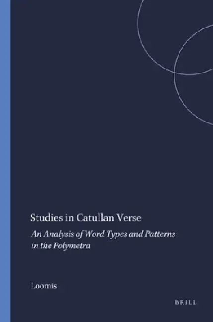 Studies in Catullan Verse: An Analysis of Word Types and Patterns in the Polymetra by Loomis