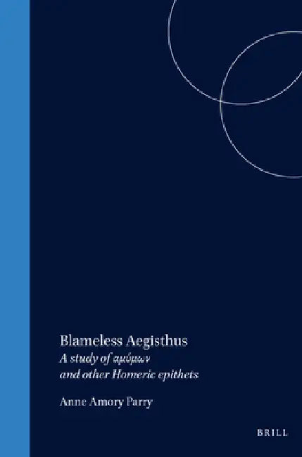 Blameless Aegisthus: A Study of αμύμων And Other Homeric Epithets by Parry