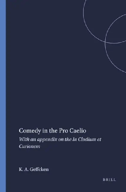 Comedy in the Pro Caelio: With an Appendix on the in Clodium Et Curionem by Katherine a. Geffcken