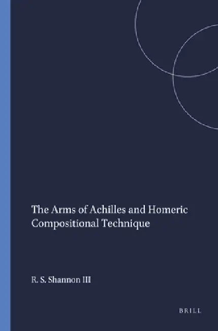 The Arms of Achilles and Homeric Compositional Technique by Richard Stoll Shannon III