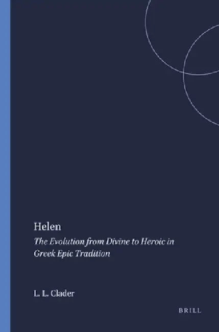 Helen: The Evolution from Divine to Heroic in Greek Epic Tradition by Linda Lee Clader