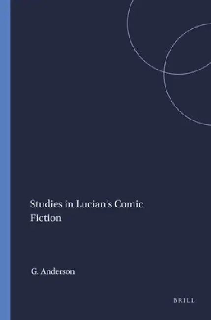Studies in Lucian's Comic Fiction by Graham Anderson