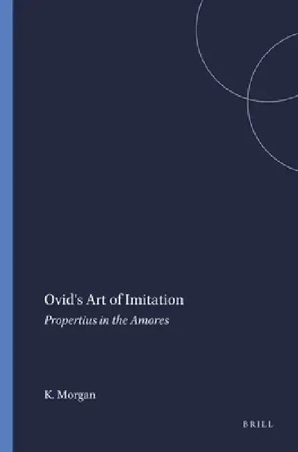 Ovid's Art of Imitation: Propertius in the Amores by Kathleen Morgan