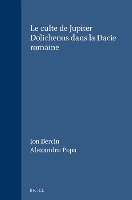Le Culte de Jupiter Dolichenus Dans La Dacie Romaine by Ion Berciu, Alexandru Popa
