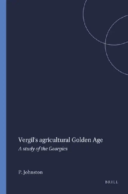 Vergil's Agricultural Golden Age: A Study of the Georgics by P. a. Johnston