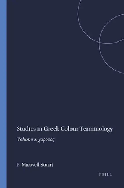 Studies in Greek Colour Terminology: Volume 2: χαροπός by P. G. Maxwell-Stuart