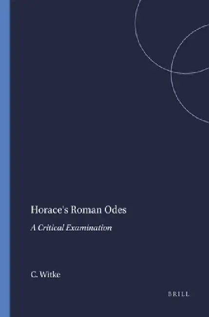 Horace's Roman Odes: A Critical Examination by Charles Witke