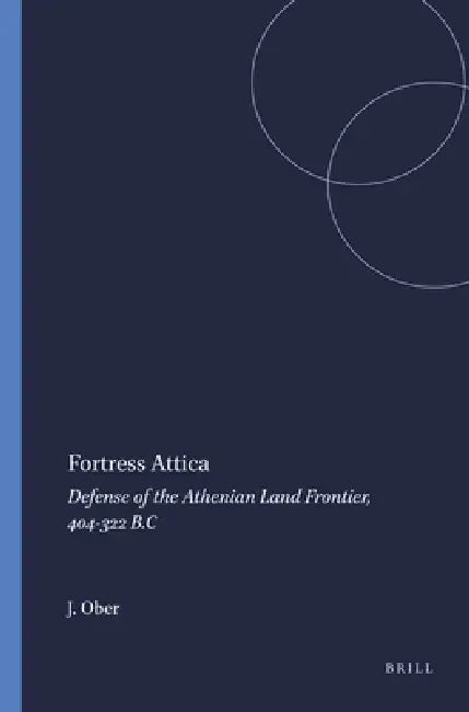 Fortress Attica: Defense of the Athenian Land Frontier, 404-322 B.C by J. Ober