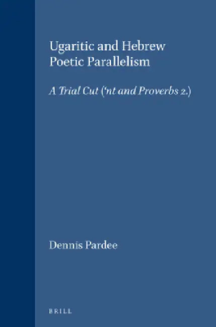 Ugaritic and Hebrew Poetic Parallelism: A Trial Cut ('nt I and Proverbs 2) by Dennis Pardee