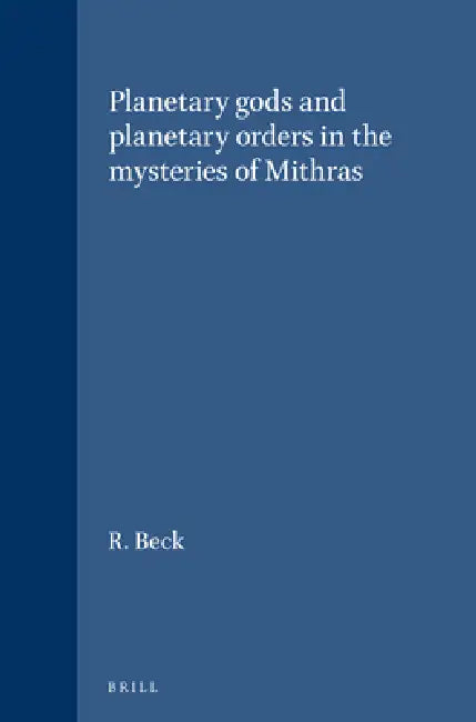 Planetary Gods and Planetary Orders in the Mysteries of Mithras by R. Beck