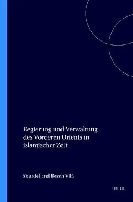 Regierung und Verwaltung des Vorderen Orients in islamischer Zeit by Sourdel, Bosch Vilá