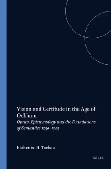 Vision and Certitude in the Age of Ockham: Optics, Epistemology and the Foundation of Semantics 1250-1345 by Katherine Tachau