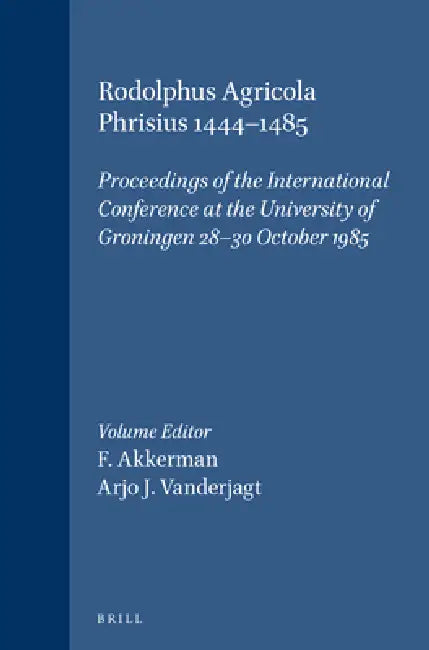 Rodolphus Agricola Phrisius 1444-1485: Proceedings of the International Conference at the University of Groningen 28-30 October 1985 by F. Akkerman, Arjo J. Vanderjagt