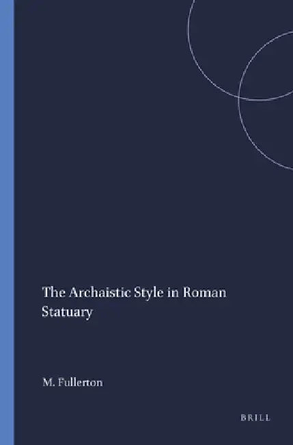 The Archaistic Style in Roman Statuary by M. D. Fullerton