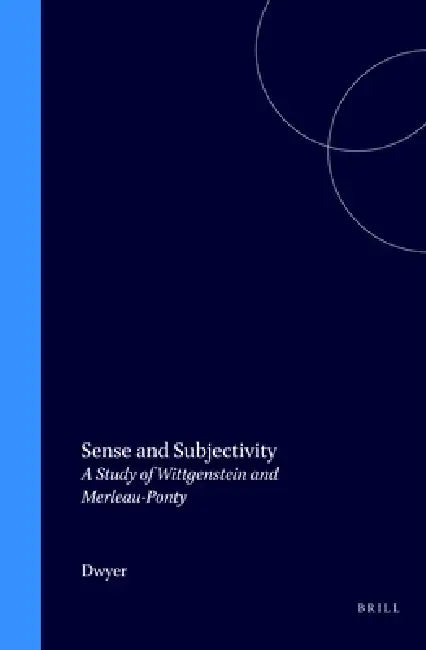 Sense and Subjectivity: A Study of Wittgenstein and Merleau-Ponty by Philip Dwyer