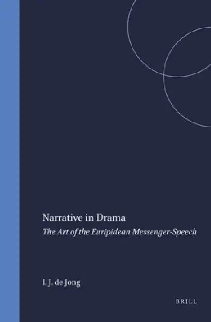 Narrative in Drama: The Art of the Euripidean Messenger-Speech by Irene J. F. de Jong